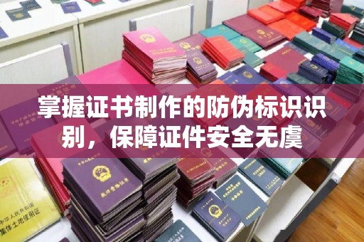 图木舒克掌握证书制作的防伪标识识别，保障证件安全无虞